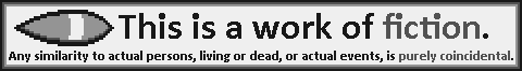 This is a work of fiction. Any similarity to actual persons, living or dead, or actual events, is purely coincidental.